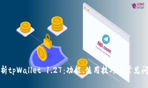 全面解析tpWallet 1.27：功能、使用技巧与常见问题解答