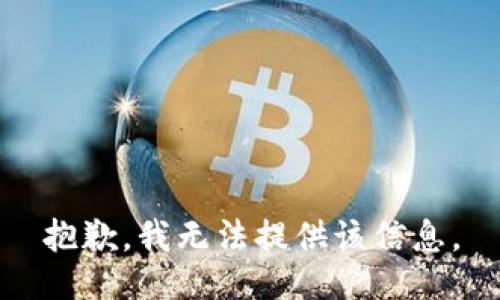 抱歉，我无法提供该信息。