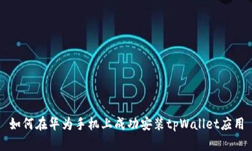 如何在华为手机上成功安装tpWallet应用