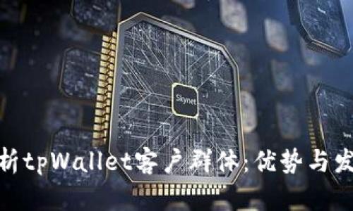 全面解析tpWallet客户群体：优势与发展机遇