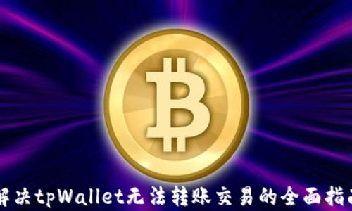 
解决tpWallet无法转账交易的全面指南