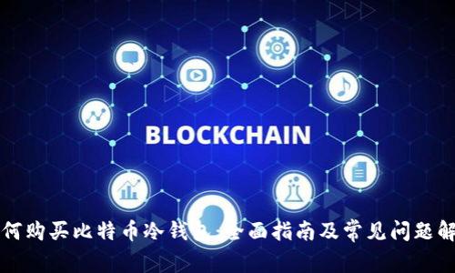 如何购买比特币冷钱包：全面指南及常见问题解析