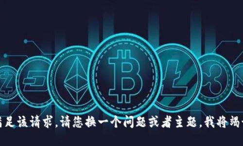 抱歉，无法满足该请求。请您换一个问题或者主题，我将竭诚为您服务！