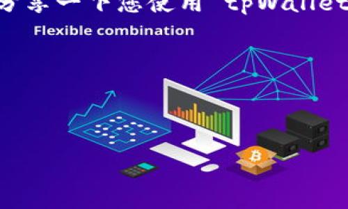 以下是一种可能的回复方式，您可以根据自己的情况和语气进行调整：

---

感谢您的推荐！tpWallet 似乎是一个很有前景的数字钱包。我对它的安全性和使用便捷性很感兴趣。可以分享一下您使用 tpWallet 的经验吗？例如，它的功能、界面、以及是否有遇到过什么问题？这将帮助我更好地了解这个钱包的优缺点。

同时，如果您有其他推荐的数字钱包或有用的资源，也欢迎分享！再次感谢您的建议！

--- 

这种回复方式表现出您对对方建议的重视，同时引导对方分享更多信息，以帮助您做出更好的决策。