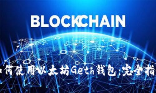 如何使用以太坊Geth钱包：完全指南