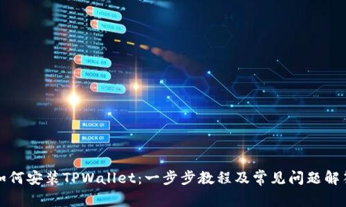 如何安装TPWallet：一步步教程及常见问题解答