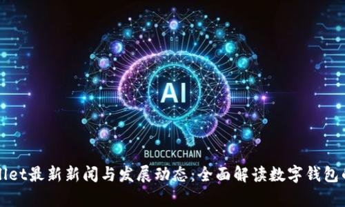 tpWallet最新新闻与发展动态：全面解读数字钱包的未来
