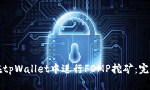 如何在tpWallet中进行FOMP挖矿：完整指南