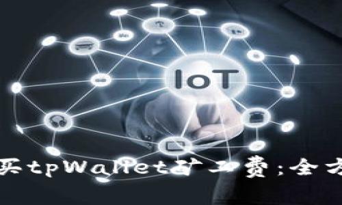 如何购买tpWallet矿工费：全方位指南