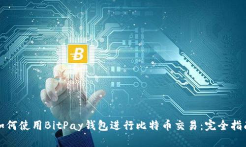 如何使用BitPay钱包进行比特币交易：完全指南