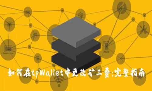 如何在tpWallet中更改矿工费：完整指南