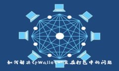 如何解决tpWallet一直在打包中的问题