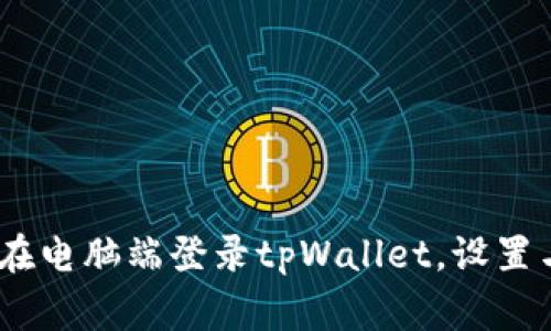 全面解析：如何在电脑端登录tpWallet，设置与常见问题解答