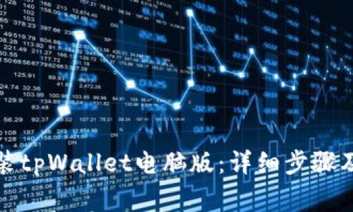 如何下载和安装tpWallet电脑版：详细步骤及常见问题解答
