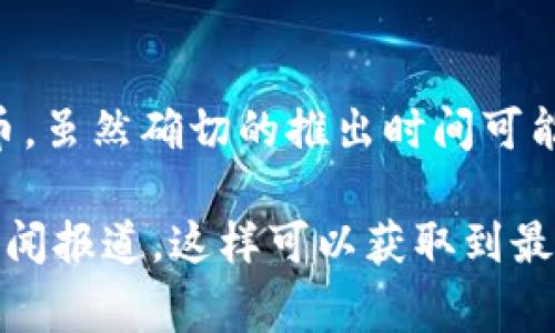 tpWallet是一个数字钱包或加密货币钱包，可以让用户存储、发送和接收各种加密货币。虽然确切的推出时间可能因产品的不同而有所变化，通常此类钱包的推出时间是一项重要的市场活动。

如果你需要详细了解tpWallet的历史或具体推出时间，建议查阅官方网站或相关的新闻报道。这样可以获取到最新的信息以及正式的公告。希望这能帮助到你！如果还有其他相关问题，欢迎随时询问。